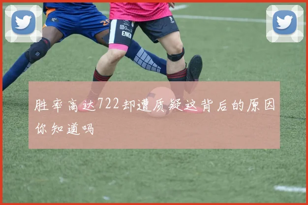 胜率高达722却遭质疑这背后的原因你知道吗