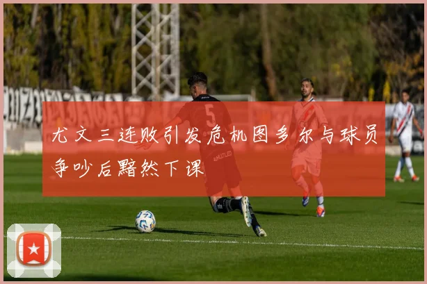尤文三连败引发危机图多尔与球员争吵后黯然下课