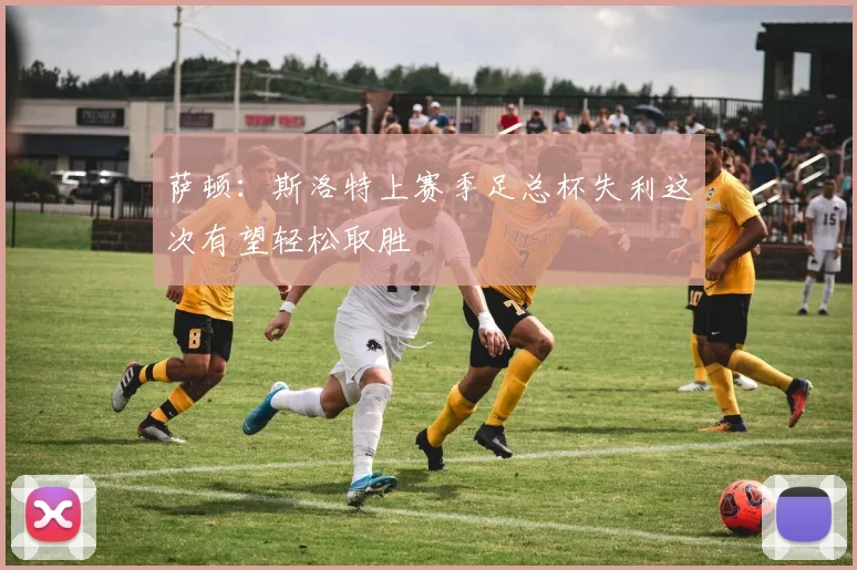 萨顿：斯洛特上赛季足总杯失利这次有望轻松取胜