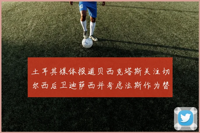 土耳其媒体报道贝西克塔斯关注切尔西后卫迪萨西并考虑法斯作为替代选项