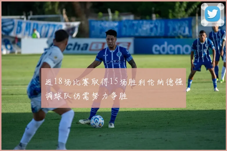 近18场比赛取得15场胜利伦纳德强调球队仍需努力争胜