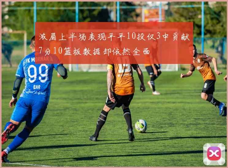 浓眉上半场表现平平10投仅3中贡献7分10篮板数据却依然全面