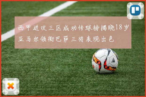 西甲进攻三区成功传球榜揭晓18岁亚马尔领衔巴萨三将表现出色