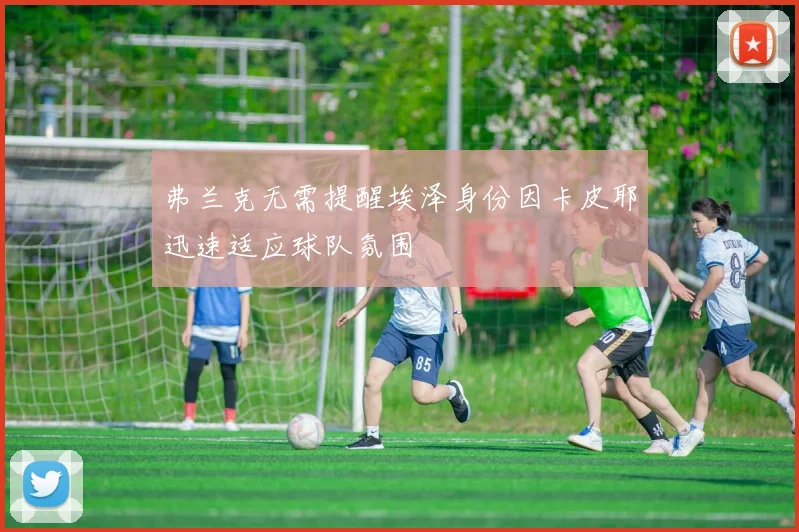 弗兰克无需提醒埃泽身份因卡皮耶迅速适应球队氛围