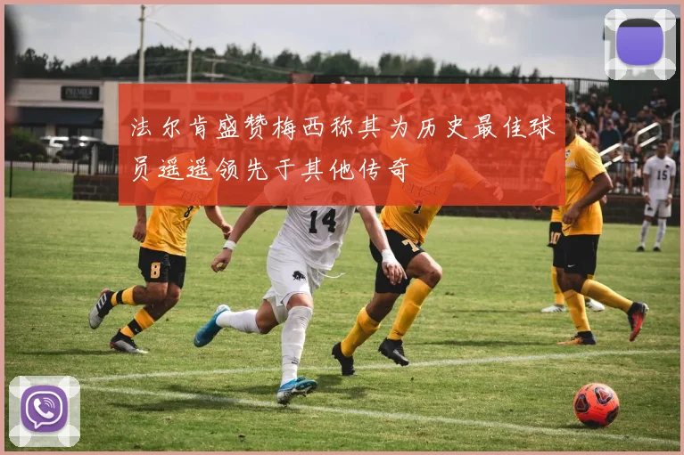法尔肯盛赞梅西称其为历史最佳球员遥遥领先于其他传奇