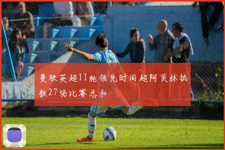 曼联英超11轮领先时间超阿莫林执教27场比赛总和