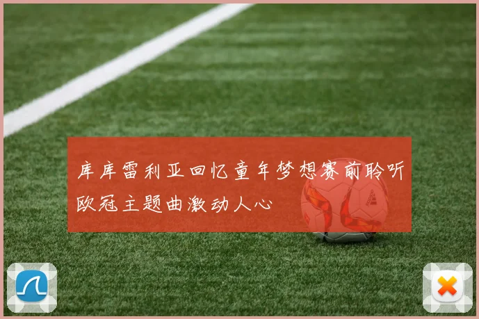 库库雷利亚回忆童年梦想赛前聆听欧冠主题曲激动人心