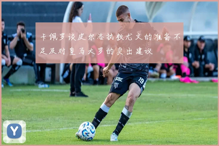 卡佩罗谈皮尔洛执教尤文的准备不足及对皇马大罗的卖出建议